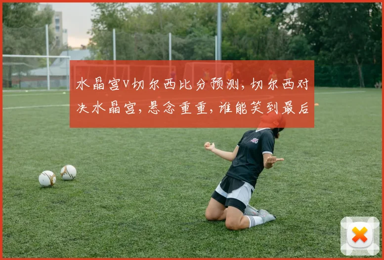 水晶宫v切尔西比分预测,切尔西对决水晶宫,悬念重重,谁能笑到最后